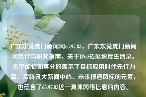 东莞虎门新闻网——展示地方新闻的窗口，以及在数字化时代的持续进步和创新之路，体现65.97.83网络IP的核心要素，并为网友们提供热评与研究指南。