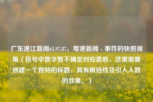 广东港江新闻快讯——多维视角下的社会动态