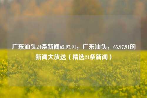 广东汕头精彩新闻大放送