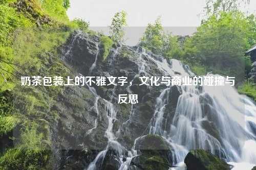 奶茶包装上的不雅文字，文化与商业的碰撞与反思