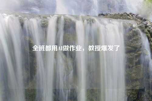全班都用AI做作业，教授爆发了