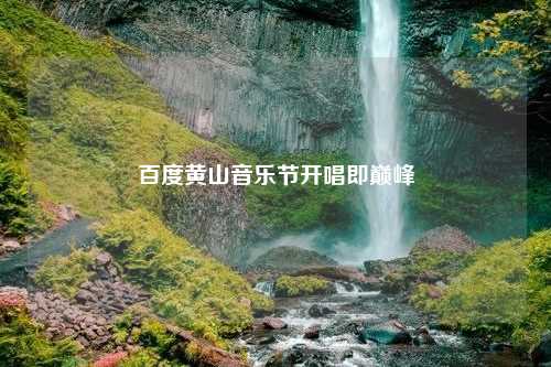 百度黄山音乐节开唱即巅峰